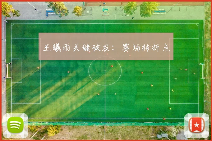王曦雨关键破发：赛场转折点