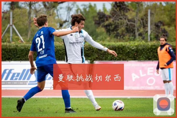 曼联挑战切尔西