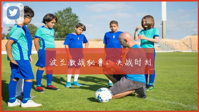 波兰激战秘鲁，决战时刻
