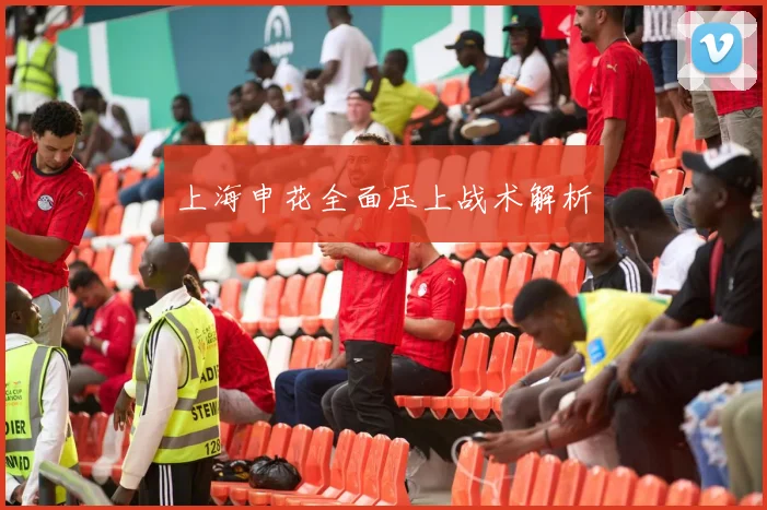 上海申花全面压上战术解析