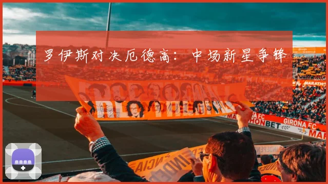 罗伊斯对决厄德高：中场新星争锋