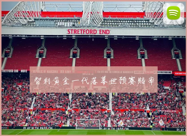 智利黄金一代落幕世预赛赔率