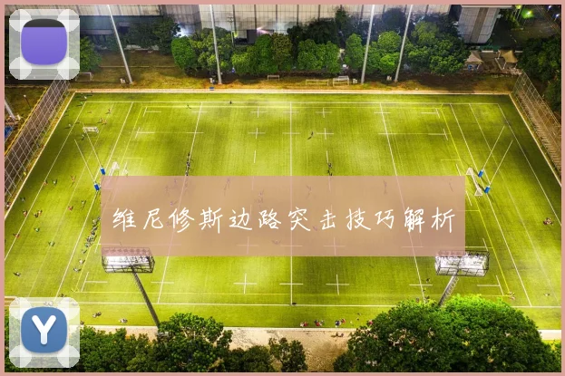维尼修斯边路突击技巧解析