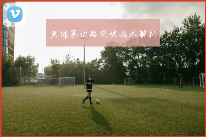 柬埔寨边路突破战术解析