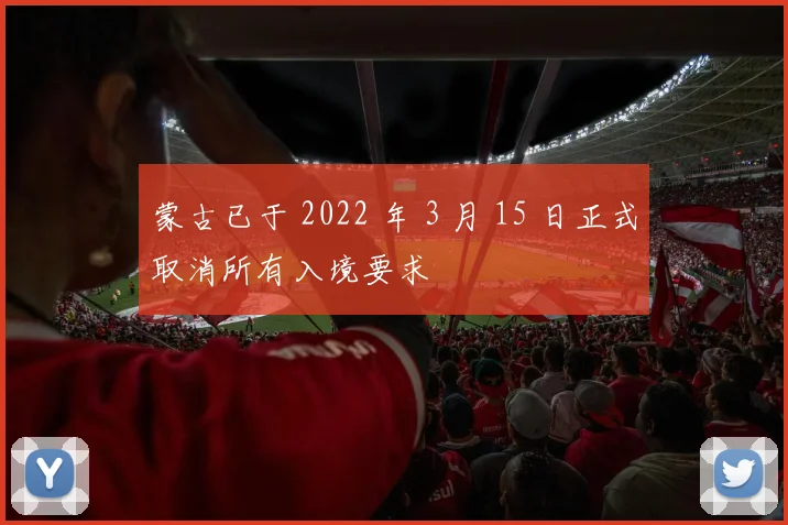 蒙古已于 2022 年 3 月 15 日正式取消所有入境要求