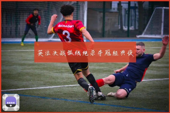 英法决战弧线绝杀夺冠经典夜