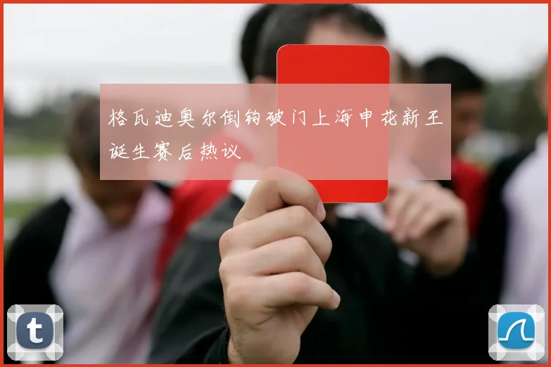 格瓦迪奥尔倒钩破门上海申花新王诞生赛后热议