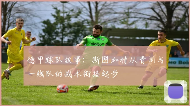 德甲球队故事:斯图加特从青训与一线队的战术衔接起步