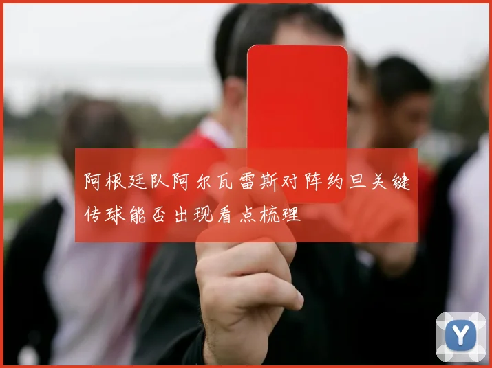 阿根廷队阿尔瓦雷斯对阵约旦关键传球能否出现看点梳理