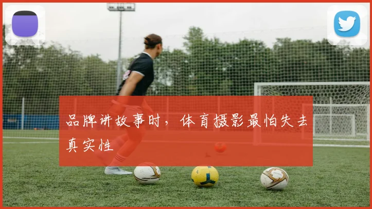 品牌讲故事时,体育摄影最怕失去真实性