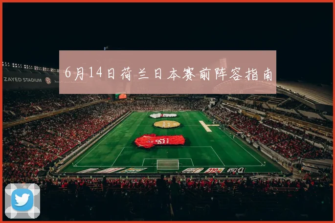 6月14日荷兰日本赛前阵容指南