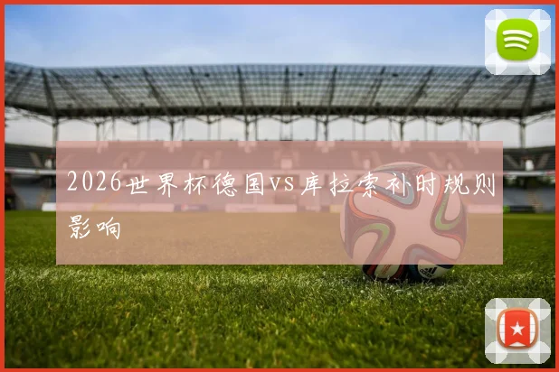 2026世界杯德国vs库拉索补时规则影响