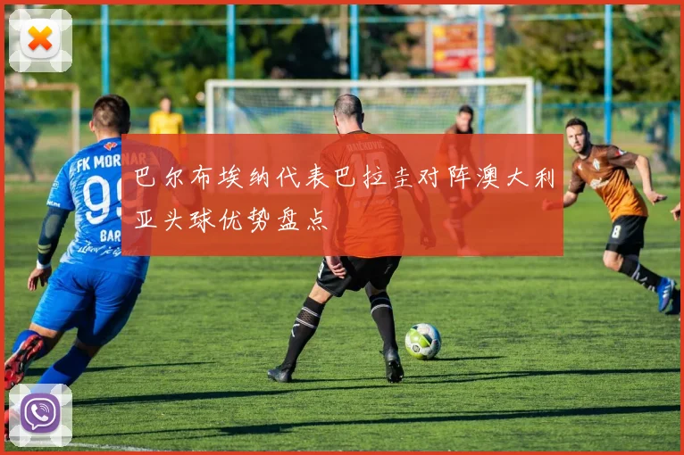 巴尔布埃纳代表巴拉圭对阵澳大利亚头球优势盘点