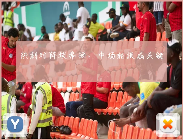 热刺对阵埃弗顿,中场轮换成关键