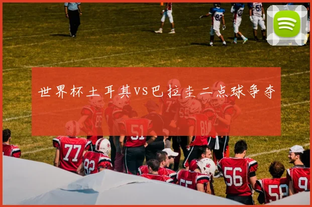 世界杯土耳其vs巴拉圭二点球争夺