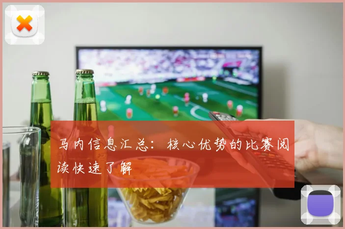 马内信息汇总：核心优势的比赛阅读快速了解