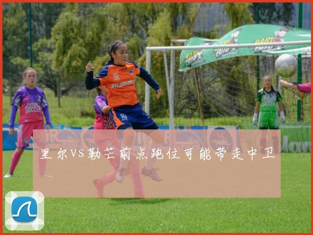 里尔vs勒芒前点跑位可能带走中卫